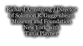 Richard Armstrong / Director of Solomon R. Guggenheim Museum and Foundation New York  with  Tanja Playner